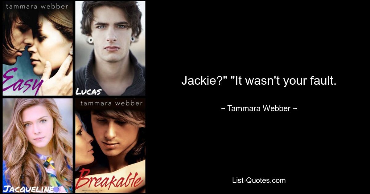 Jackie?" "It wasn't your fault. — © Tammara Webber