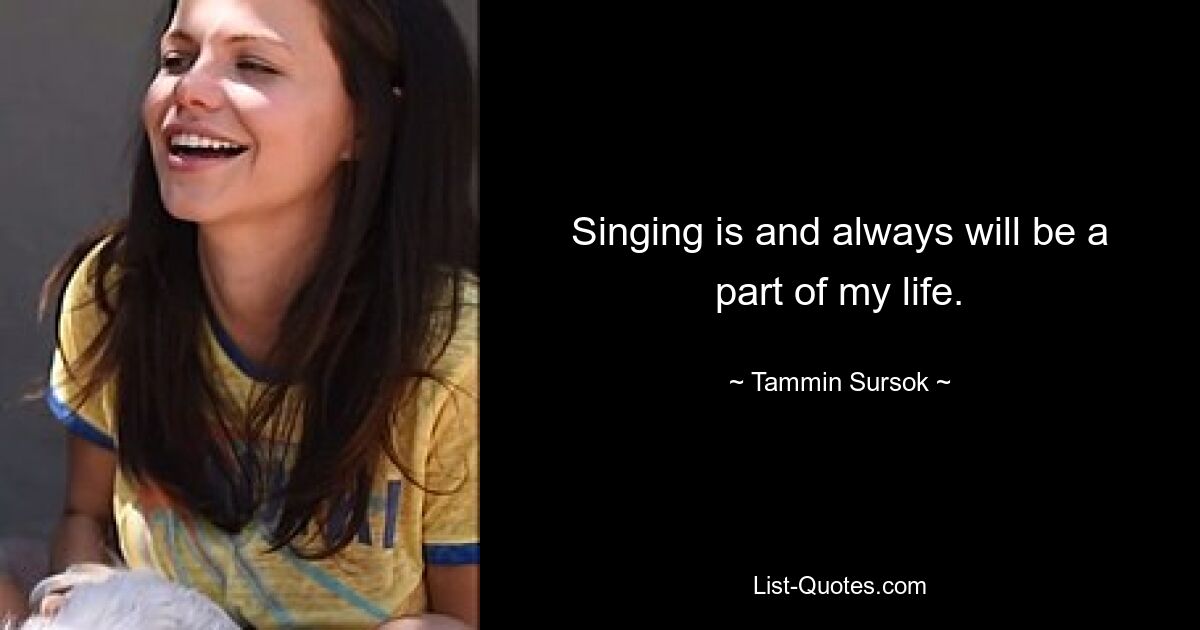 Singing is and always will be a part of my life. — © Tammin Sursok