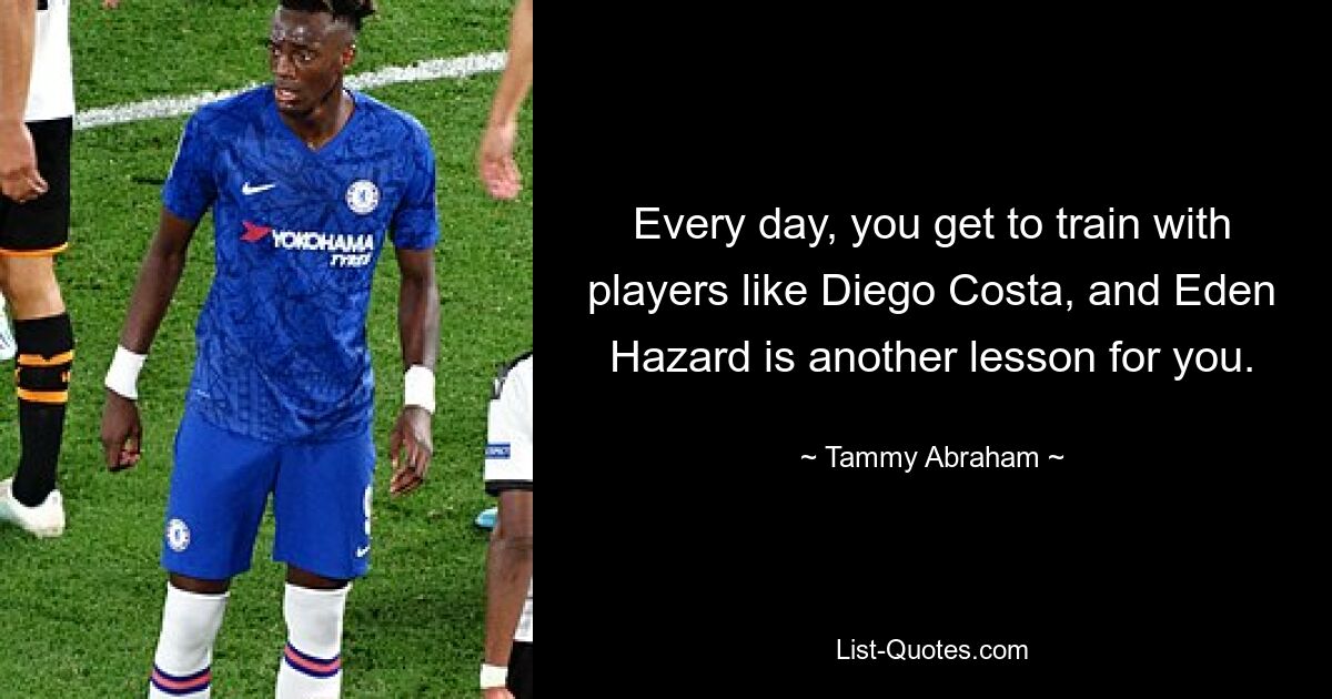 Every day, you get to train with players like Diego Costa, and Eden Hazard is another lesson for you. — © Tammy Abraham