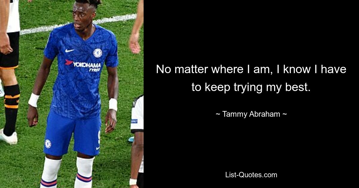 No matter where I am, I know I have to keep trying my best. — © Tammy Abraham