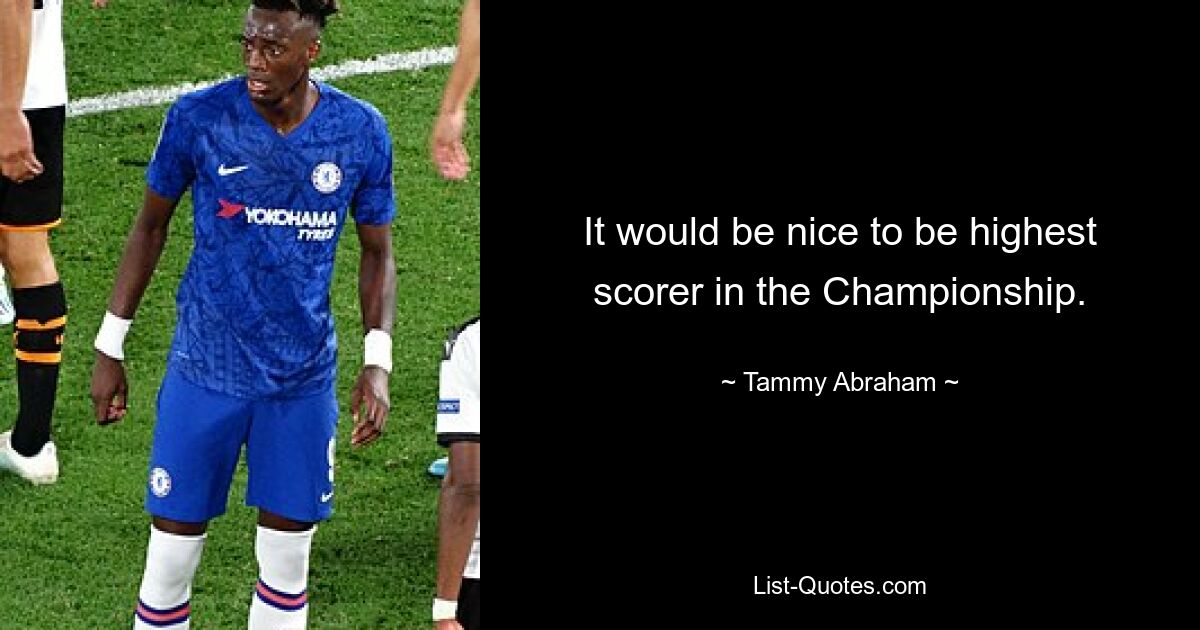 It would be nice to be highest scorer in the Championship. — © Tammy Abraham