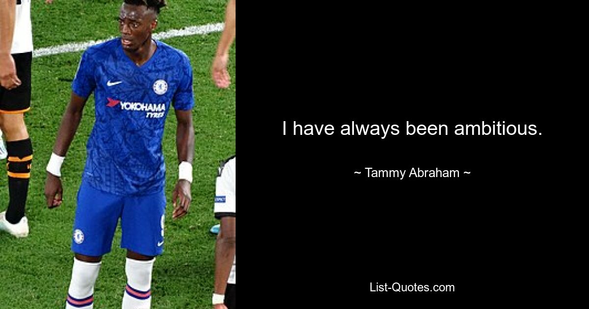 I have always been ambitious. — © Tammy Abraham