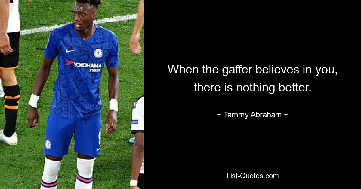 When the gaffer believes in you, there is nothing better. — © Tammy Abraham