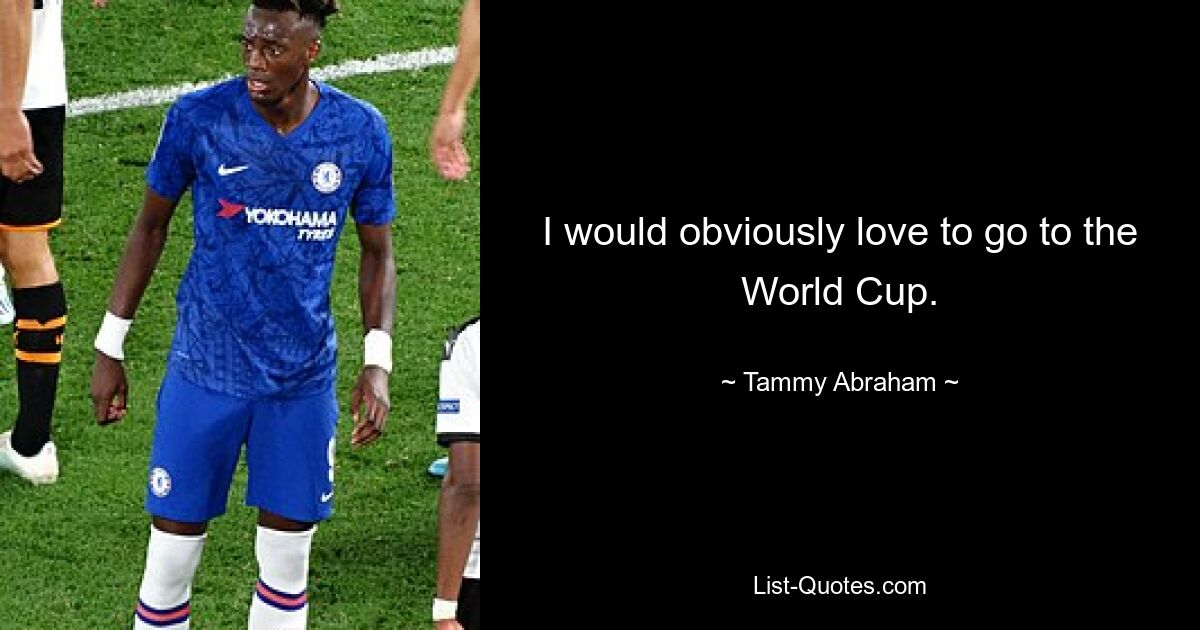 I would obviously love to go to the World Cup. — © Tammy Abraham