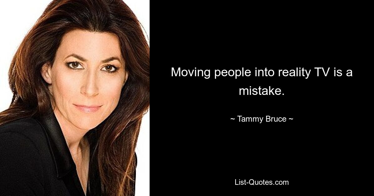 Moving people into reality TV is a mistake. — © Tammy Bruce