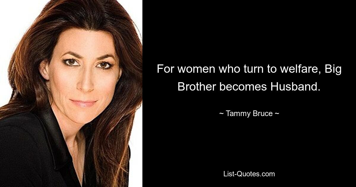 For women who turn to welfare, Big Brother becomes Husband. — © Tammy Bruce