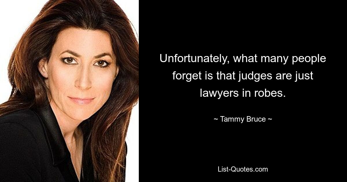 Unfortunately, what many people forget is that judges are just lawyers in robes. — © Tammy Bruce