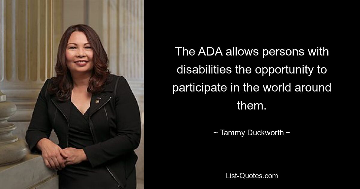 The ADA allows persons with disabilities the opportunity to participate in the world around them. — © Tammy Duckworth