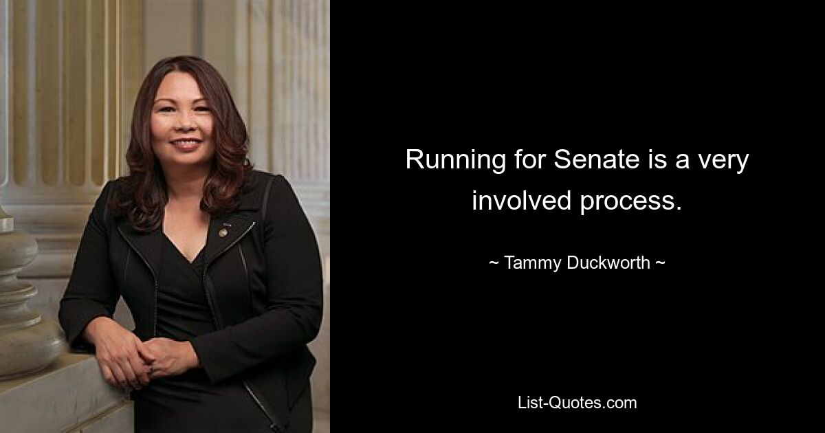 Running for Senate is a very involved process. — © Tammy Duckworth