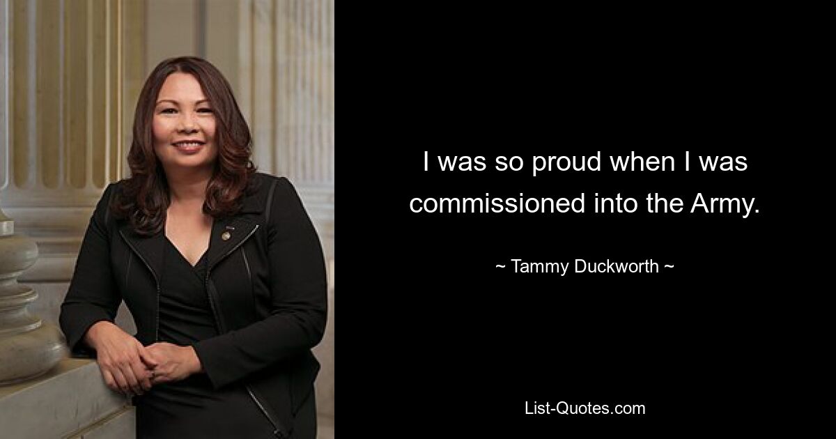 I was so proud when I was commissioned into the Army. — © Tammy Duckworth