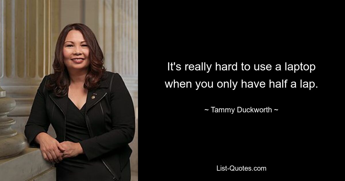 Es ist wirklich schwierig, einen Laptop zu benutzen, wenn man nur eine halbe Runde Zeit hat. — © Tammy Duckworth 