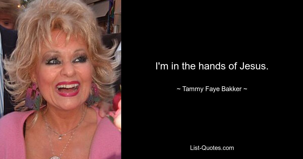 I'm in the hands of Jesus. — © Tammy Faye Bakker