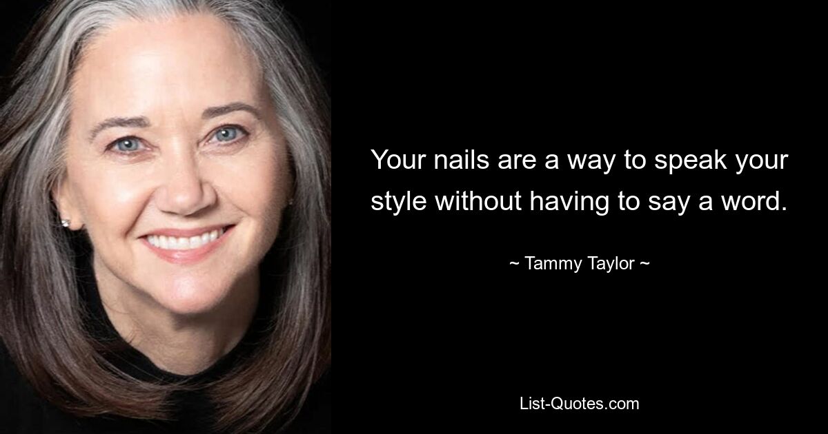 Your nails are a way to speak your style without having to say a word. — © Tammy Taylor