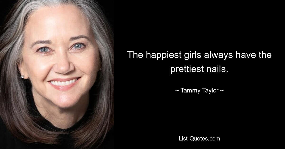 The happiest girls always have the prettiest nails. — © Tammy Taylor