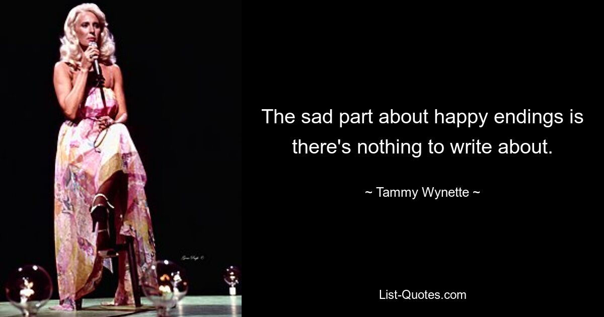 The sad part about happy endings is there's nothing to write about. — © Tammy Wynette