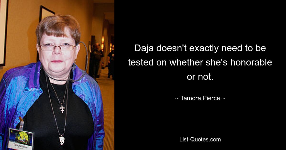 Daja doesn't exactly need to be tested on whether she's honorable or not. — © Tamora Pierce