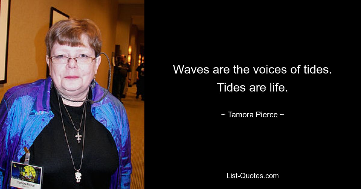 Waves are the voices of tides. Tides are life. — © Tamora Pierce