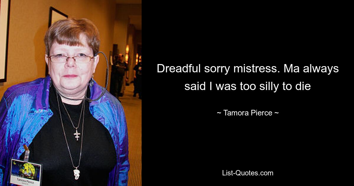 Dreadful sorry mistress. Ma always said I was too silly to die — © Tamora Pierce