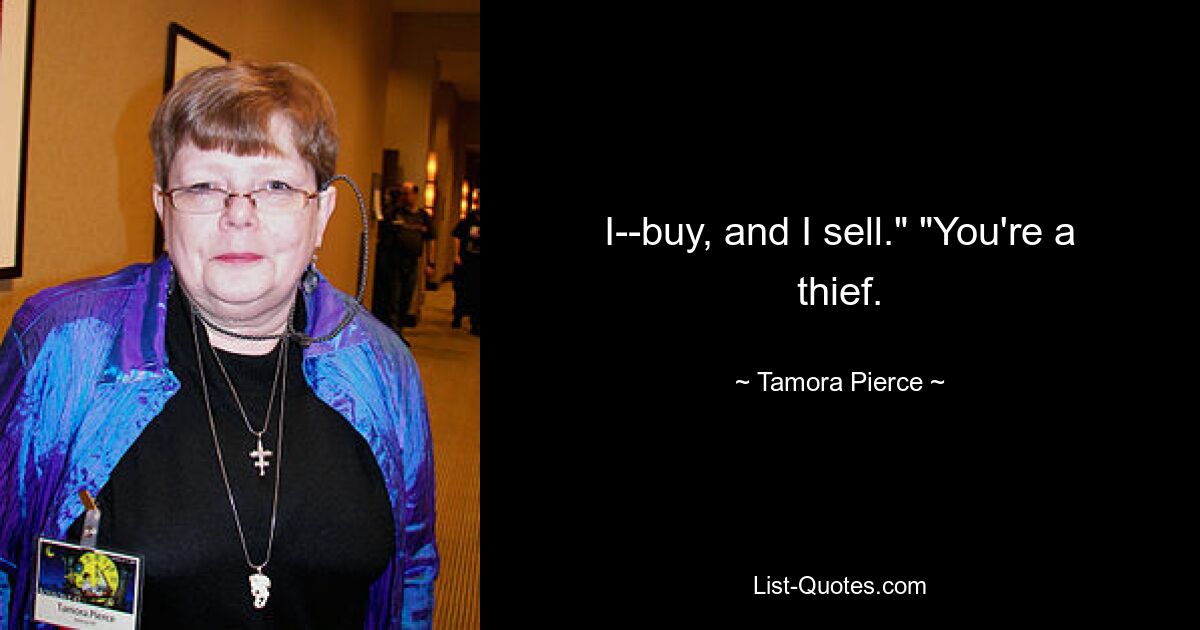 I--buy, and I sell." "You're a thief. — © Tamora Pierce