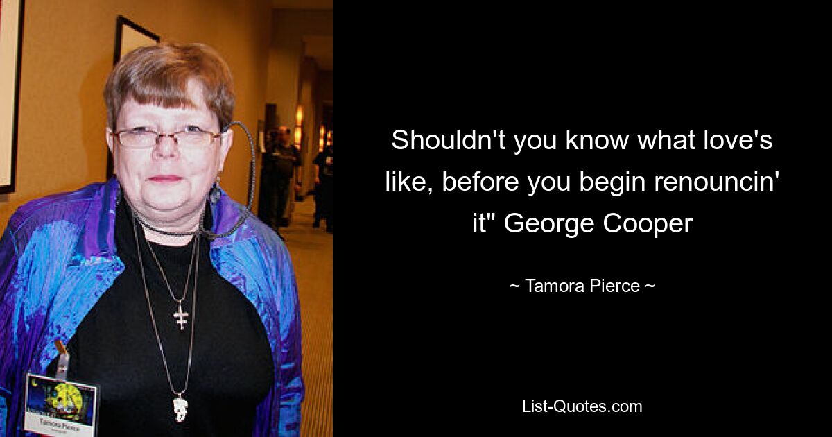 Shouldn't you know what love's like, before you begin renouncin' it" George Cooper — © Tamora Pierce