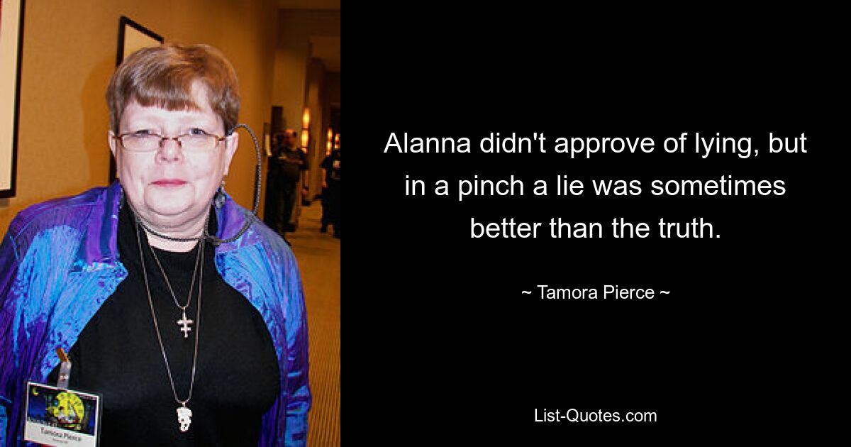 Alanna didn't approve of lying, but in a pinch a lie was sometimes better than the truth. — © Tamora Pierce