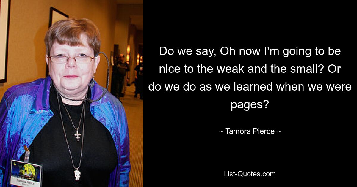 Говорим ли мы: «О, теперь я буду добр к слабым и маленьким?» Или мы поступаем так, как учились, когда были пажами? — © Тамора Пирс 