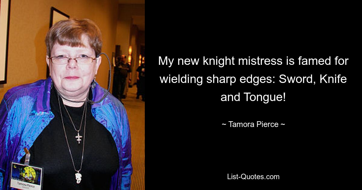 My new knight mistress is famed for wielding sharp edges: Sword, Knife and Tongue! — © Tamora Pierce