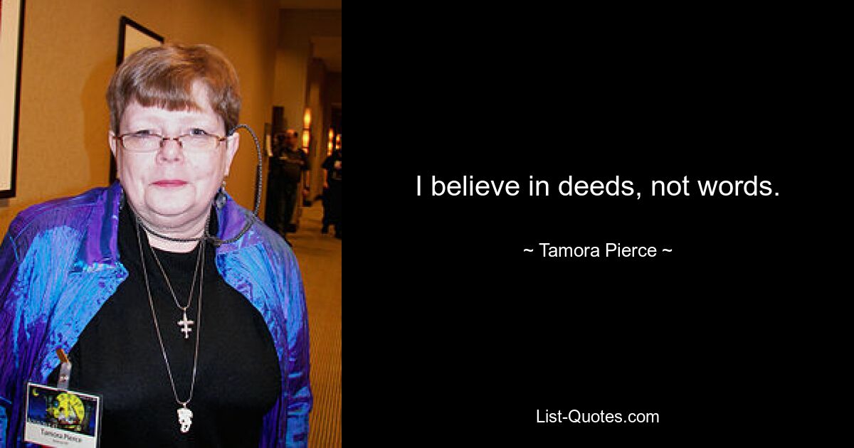 I believe in deeds, not words. — © Tamora Pierce