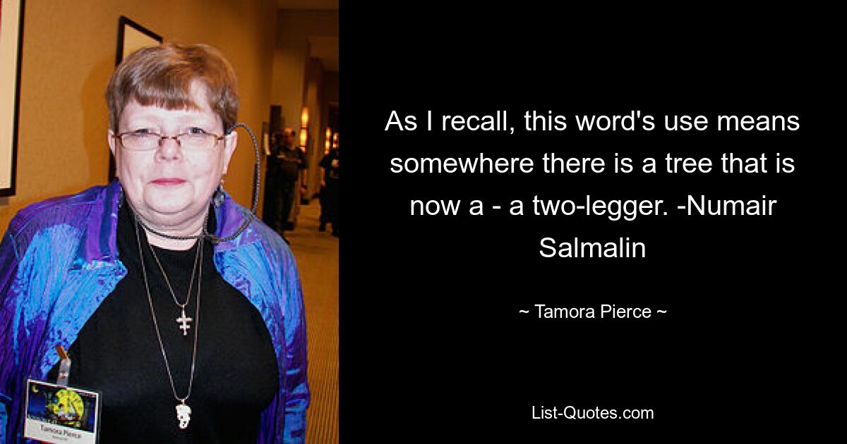 As I recall, this word's use means somewhere there is a tree that is now a - a two-legger. -Numair Salmalin — © Tamora Pierce