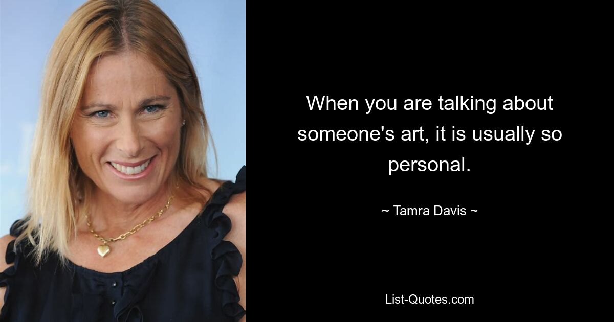 When you are talking about someone's art, it is usually so personal. — © Tamra Davis