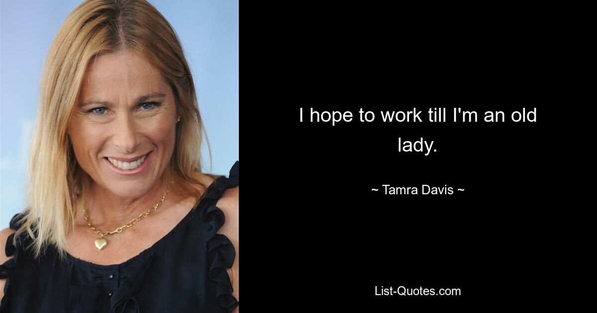 I hope to work till I'm an old lady. — © Tamra Davis