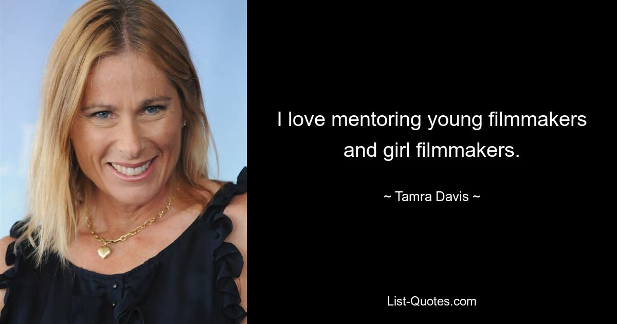 I love mentoring young filmmakers and girl filmmakers. — © Tamra Davis