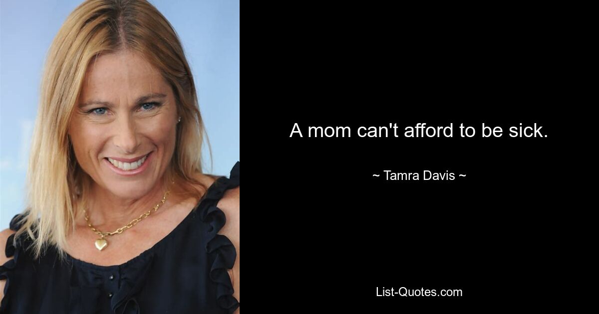 A mom can't afford to be sick. — © Tamra Davis