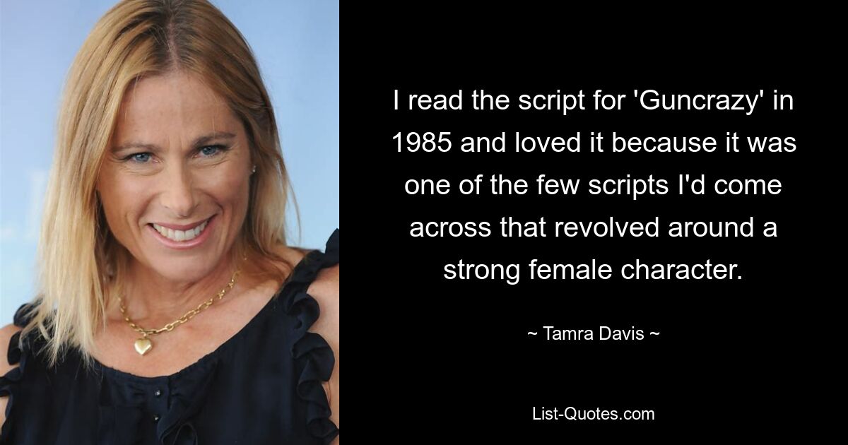 I read the script for 'Guncrazy' in 1985 and loved it because it was one of the few scripts I'd come across that revolved around a strong female character. — © Tamra Davis