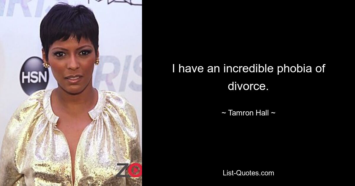 I have an incredible phobia of divorce. — © Tamron Hall