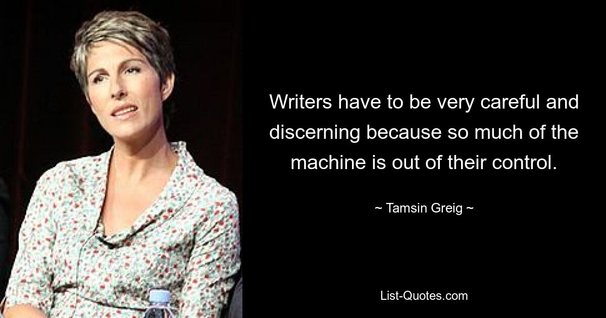 Writers have to be very careful and discerning because so much of the machine is out of their control. — © Tamsin Greig