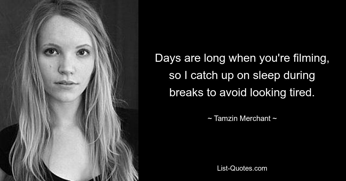 Days are long when you're filming, so I catch up on sleep during breaks to avoid looking tired. — © Tamzin Merchant