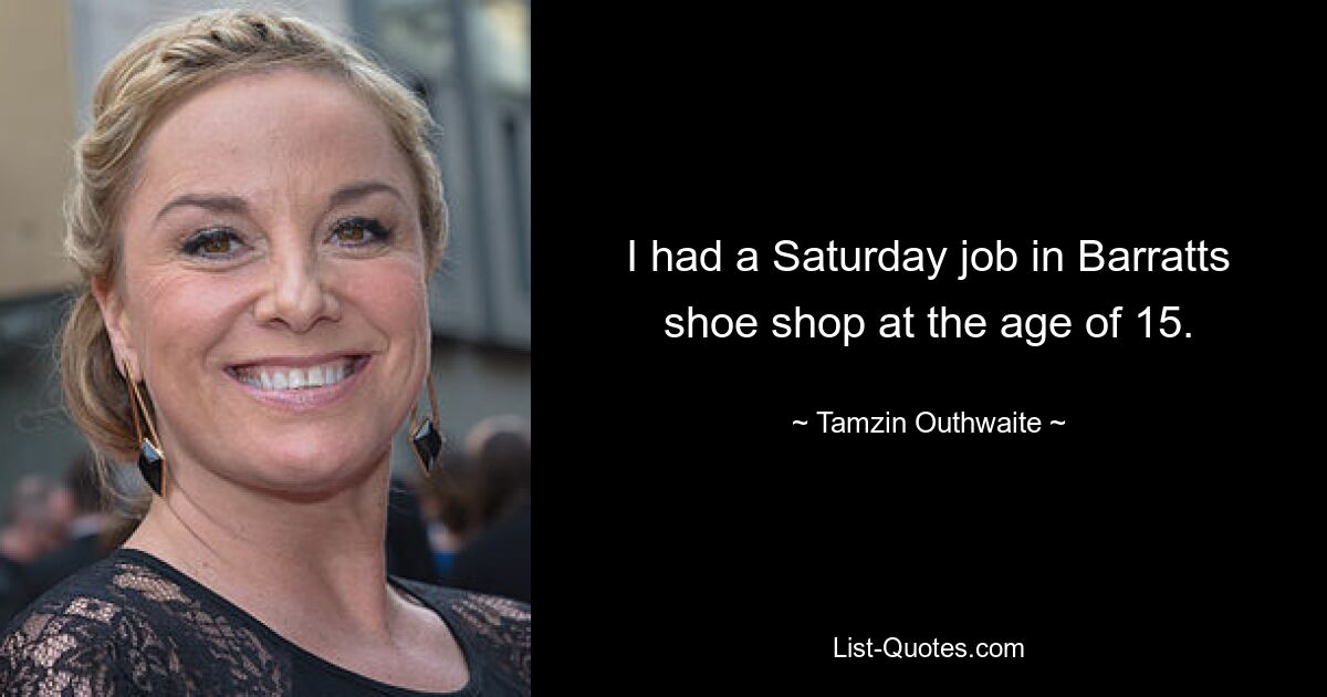 I had a Saturday job in Barratts shoe shop at the age of 15. — © Tamzin Outhwaite