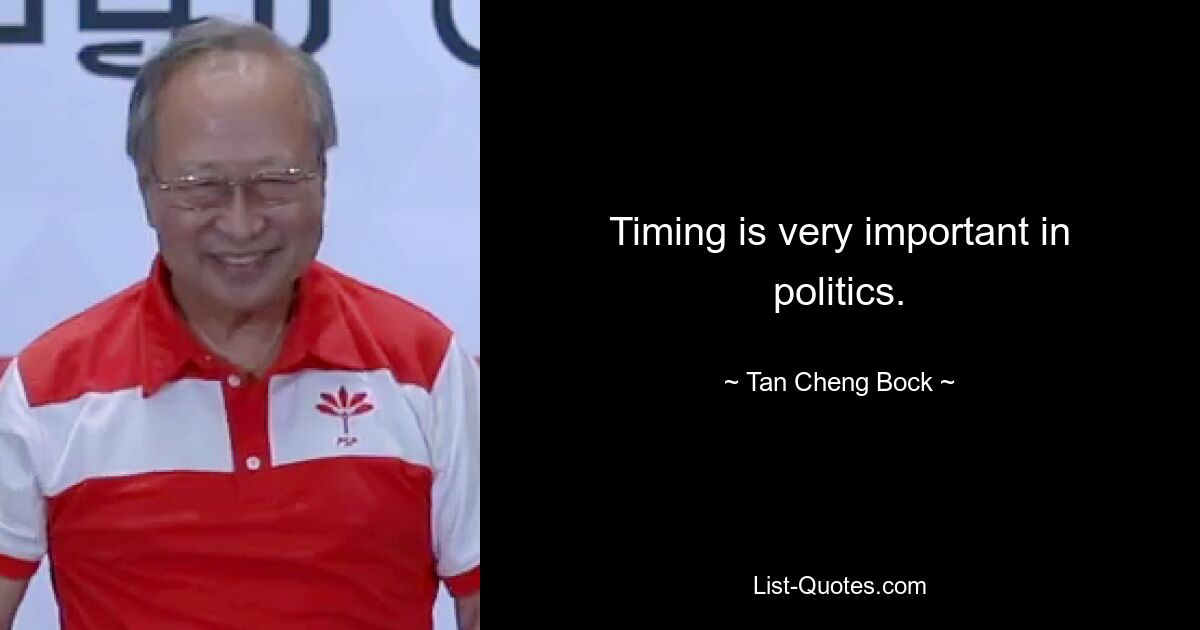 Timing is very important in politics. — © Tan Cheng Bock