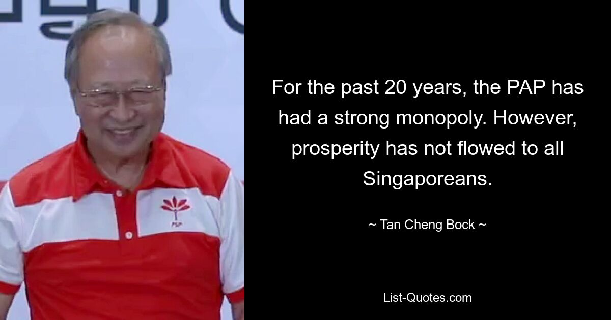 For the past 20 years, the PAP has had a strong monopoly. However, prosperity has not flowed to all Singaporeans. — © Tan Cheng Bock