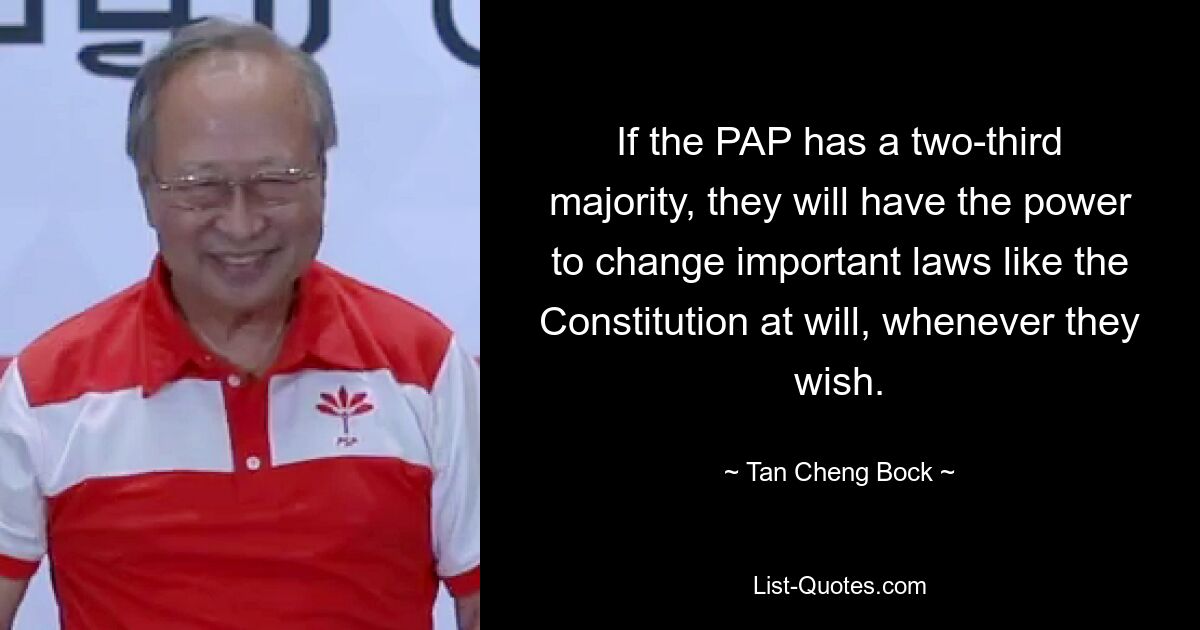 If the PAP has a two-third majority, they will have the power to change important laws like the Constitution at will, whenever they wish. — © Tan Cheng Bock