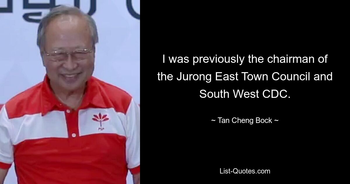 I was previously the chairman of the Jurong East Town Council and South West CDC. — © Tan Cheng Bock