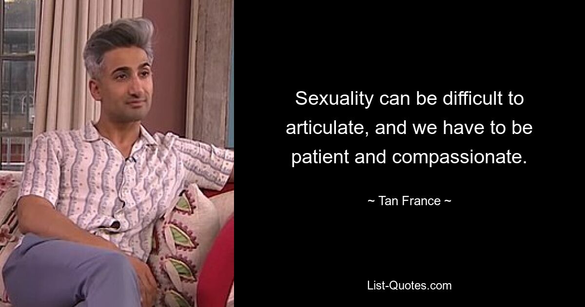 Sexuality can be difficult to articulate, and we have to be patient and compassionate. — © Tan France