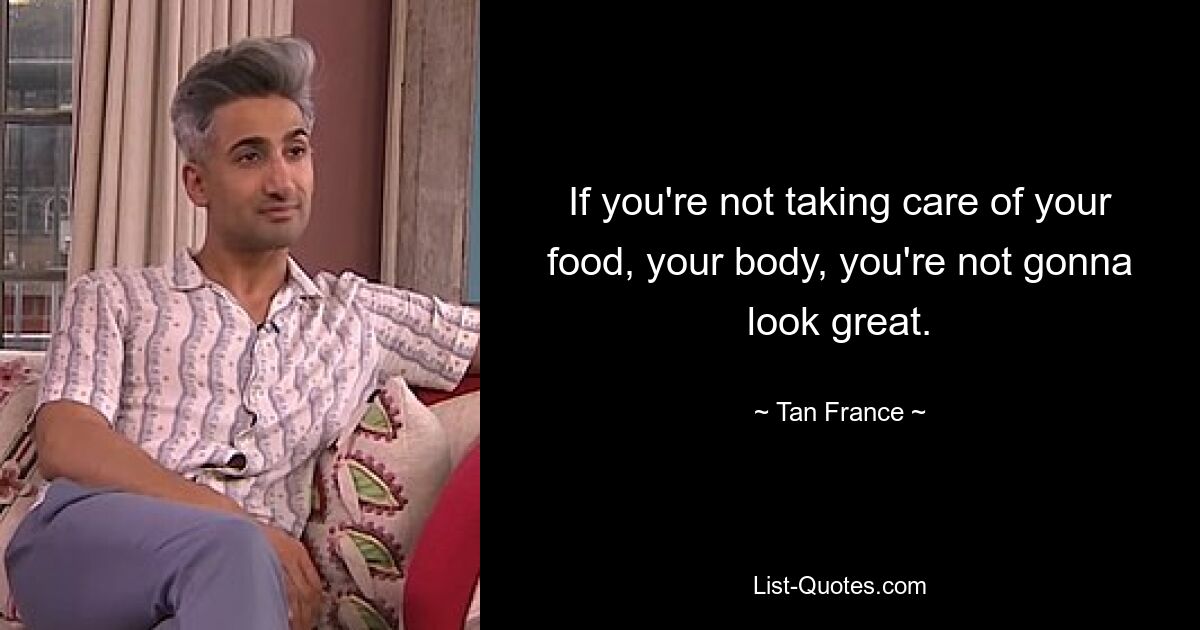 If you're not taking care of your food, your body, you're not gonna look great. — © Tan France