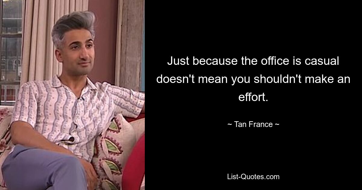 Just because the office is casual doesn't mean you shouldn't make an effort. — © Tan France