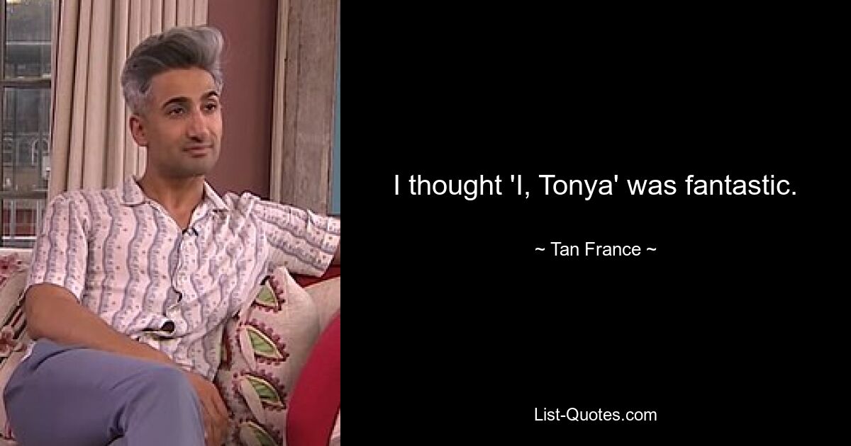 I thought 'I, Tonya' was fantastic. — © Tan France