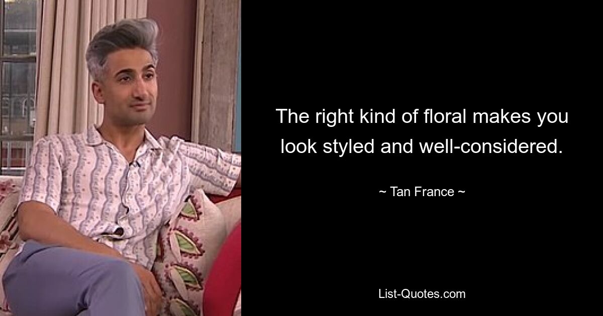 The right kind of floral makes you look styled and well-considered. — © Tan France