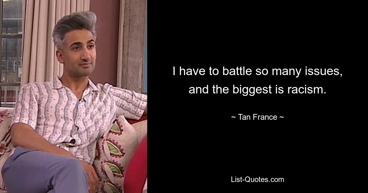 I have to battle so many issues, and the biggest is racism. — © Tan France