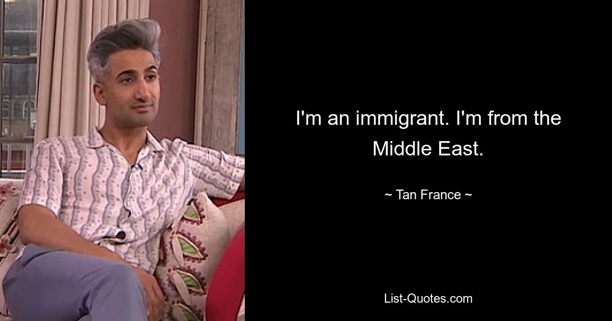 I'm an immigrant. I'm from the Middle East. — © Tan France