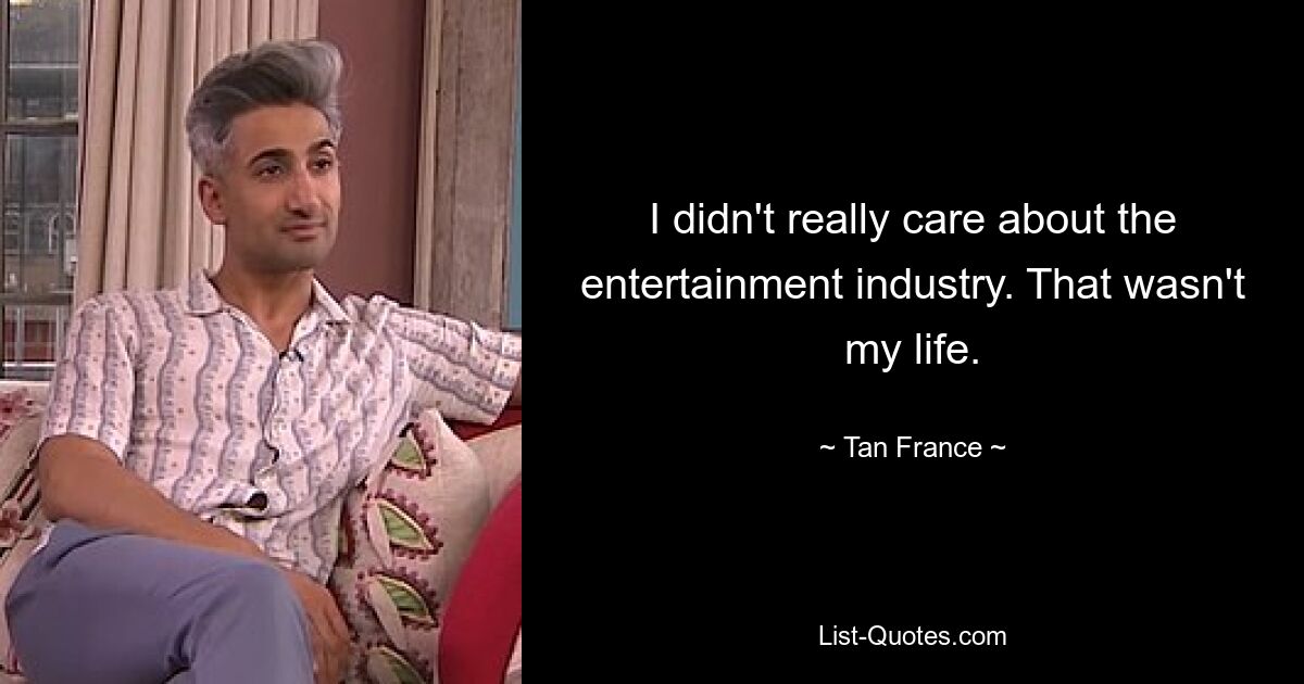 I didn't really care about the entertainment industry. That wasn't my life. — © Tan France